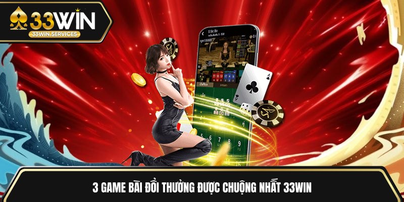 3 game bài đổi thưởng được chuộng nhất 33WIN