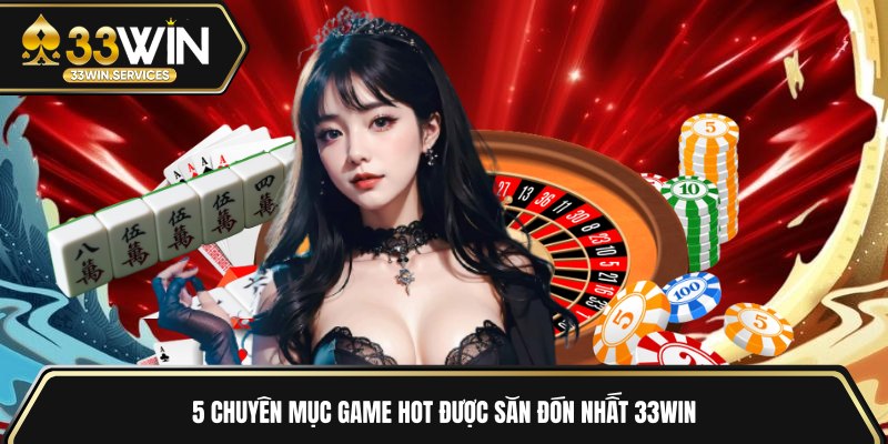 5 chuyên mục game hot được săn đón nhất 33WIN