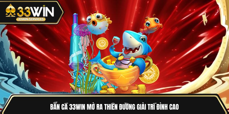 Bắn cá 33WIN mở ra thiên đường giải trí đỉnh cao