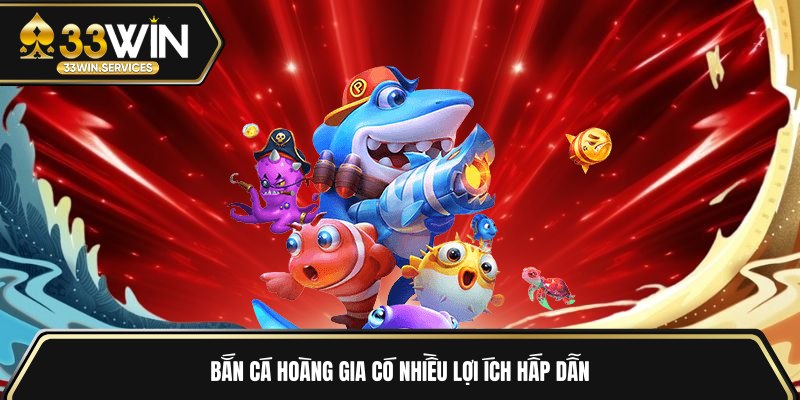 Bắn cá hoàng gia có nhiều lợi ích hấp dẫn 