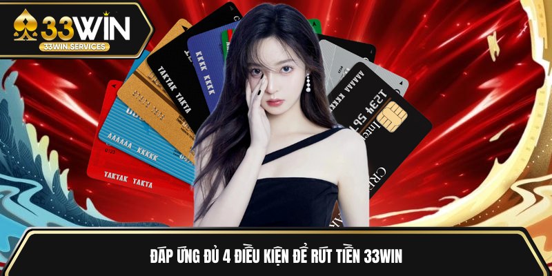 Đáp ứng đủ 4 điều kiện để rút tiền 33WIN