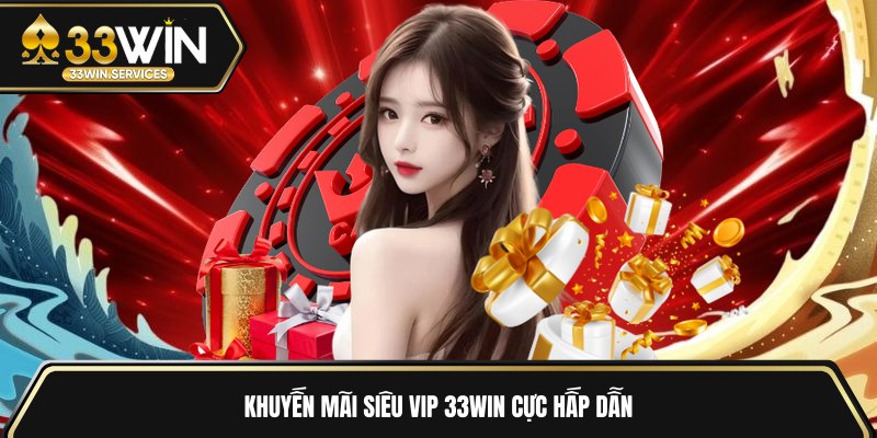 Khuyến mãi siêu VIP 33WIN cực hấp dẫn 