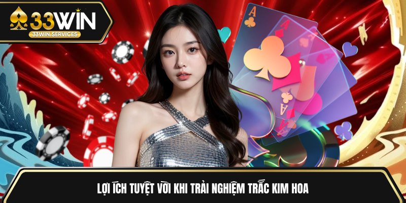 Lợi ích tuyệt vời khi trải nghiệm trắc kim hoa 