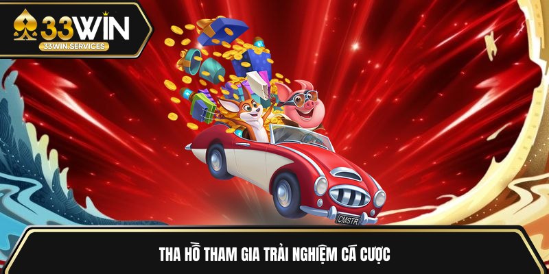 Tha hồ tham gia trải nghiệm cá cược