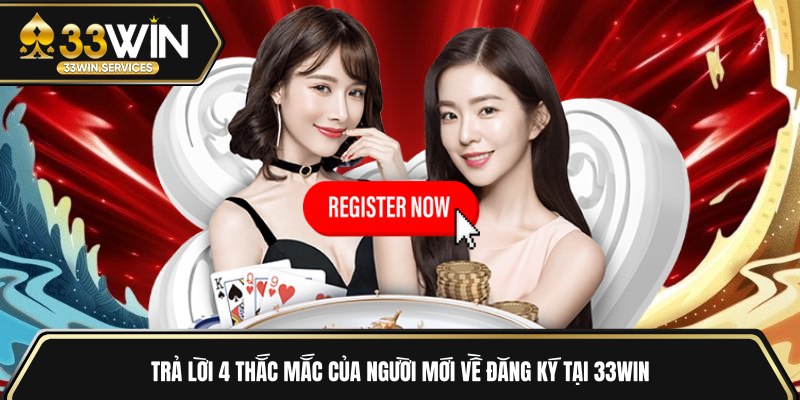 Trả lời 4 thắc mắc của người mới về đăng ký tại 33WIN