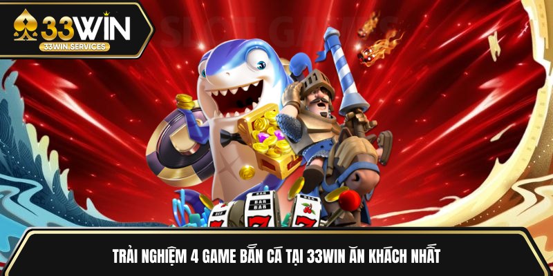 Trải nghiệm 4 game bắn cá tại 33WIN ăn khách nhất